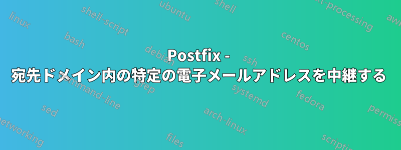 Postfix - 宛先ドメイン内の特定の電子メールアドレスを中継する