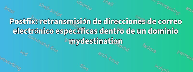 Postfix: retransmisión de direcciones de correo electrónico específicas dentro de un dominio mydestination