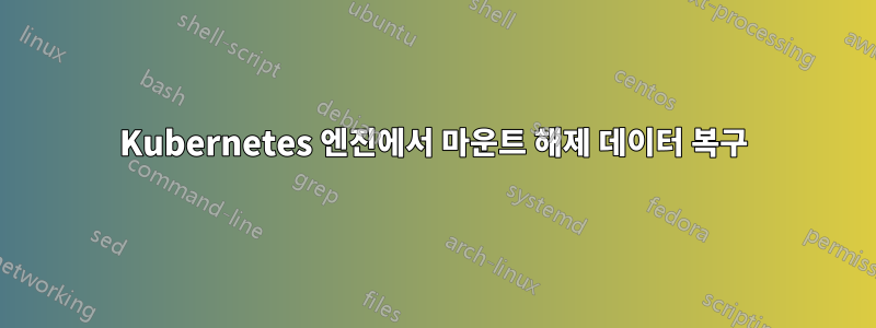 Kubernetes 엔진에서 마운트 해제 데이터 복구