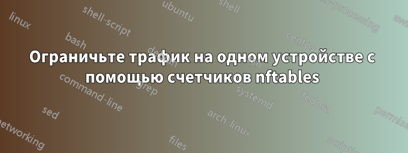 Ограничьте трафик на одном устройстве с помощью счетчиков nftables