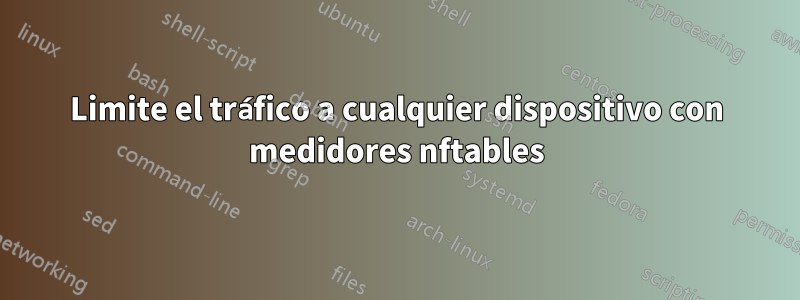 Limite el tráfico a cualquier dispositivo con medidores nftables