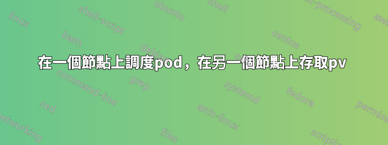 在一個節點上調度pod，在另一個節點上存取pv
