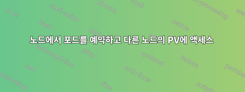 노드에서 포드를 예약하고 다른 노드의 PV에 액세스