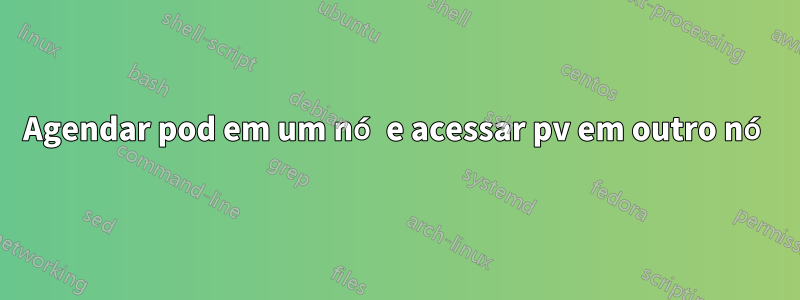 Agendar pod em um nó e acessar pv em outro nó
