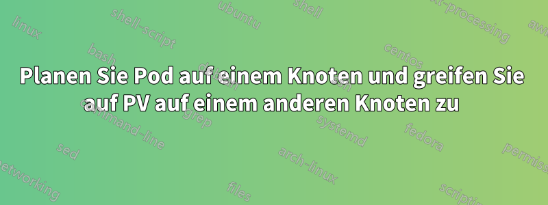 Planen Sie Pod auf einem Knoten und greifen Sie auf PV auf einem anderen Knoten zu