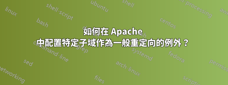 如何在 Apache 中配置特定子域作為一般重定向的例外？