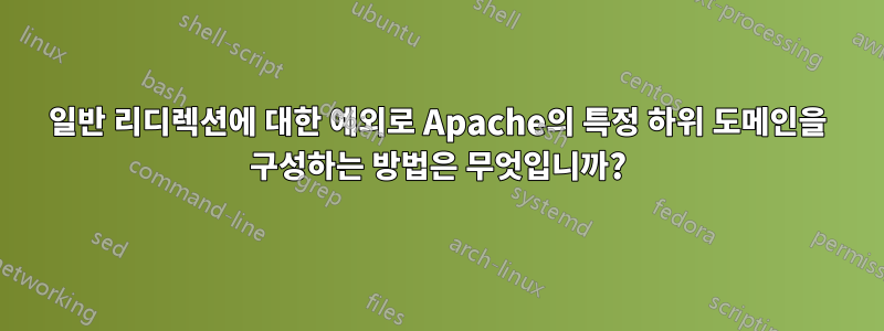 일반 리디렉션에 대한 예외로 Apache의 특정 하위 도메인을 구성하는 방법은 무엇입니까?