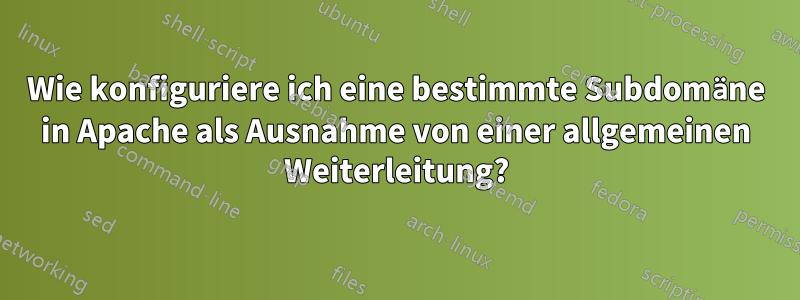 Wie konfiguriere ich eine bestimmte Subdomäne in Apache als Ausnahme von einer allgemeinen Weiterleitung?