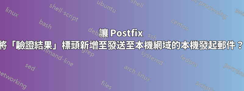 讓 Postfix 將「驗證結果」標頭新增至發送至本機網域的本機發起郵件？