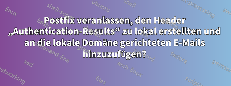 Postfix veranlassen, den Header „Authentication-Results“ zu lokal erstellten und an die lokale Domäne gerichteten E-Mails hinzuzufügen?