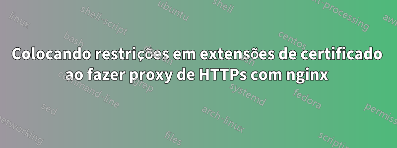Colocando restrições em extensões de certificado ao fazer proxy de HTTPs com nginx