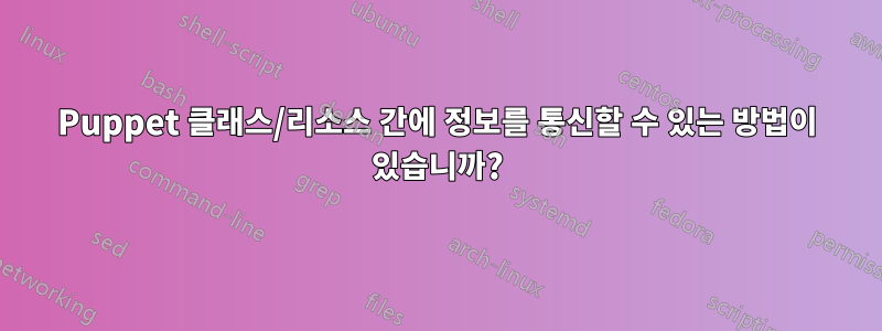 Puppet 클래스/리소스 간에 정보를 통신할 수 있는 방법이 있습니까?