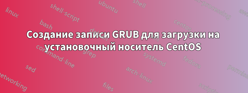 Создание записи GRUB для загрузки на установочный носитель CentOS