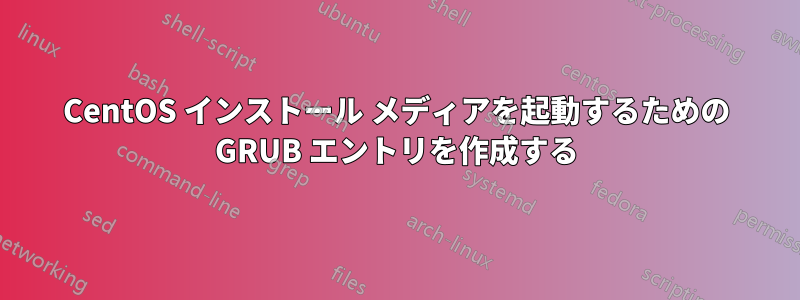 CentOS インストール メディアを起動するための GRUB エントリを作成する