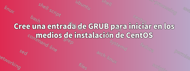Cree una entrada de GRUB para iniciar en los medios de instalación de CentOS