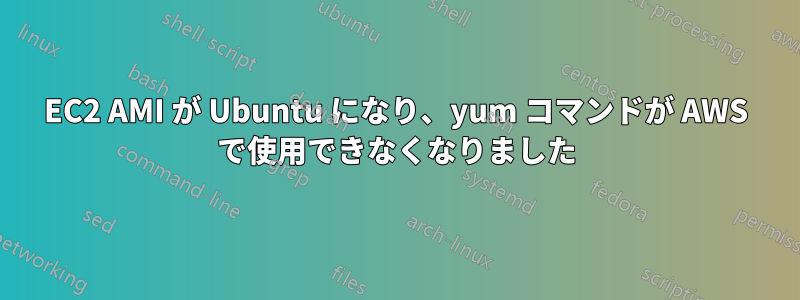 EC2 AMI が Ubuntu になり、yum コマンドが AWS で使用できなくなりました