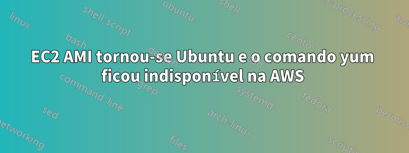 EC2 AMI tornou-se Ubuntu e o comando yum ficou indisponível na AWS