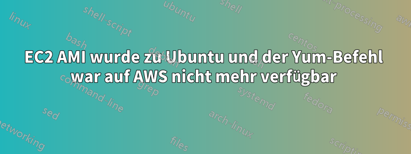 EC2 AMI wurde zu Ubuntu und der Yum-Befehl war auf AWS nicht mehr verfügbar