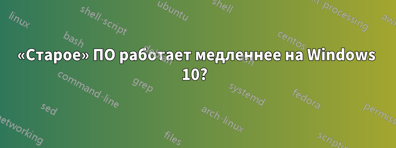 «Старое» ПО работает медленнее на Windows 10? 