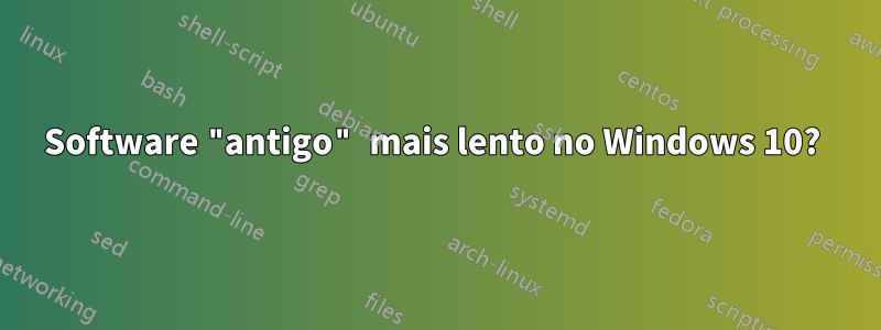 Software "antigo" mais lento no Windows 10? 