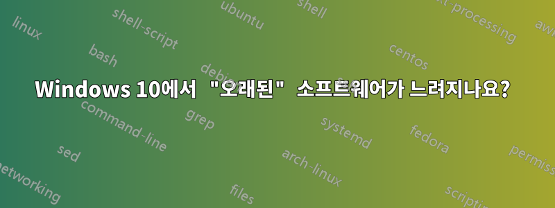 Windows 10에서 "오래된" 소프트웨어가 느려지나요? 