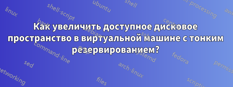 Как увеличить доступное дисковое пространство в виртуальной машине с тонким резервированием?