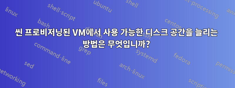 씬 프로비저닝된 VM에서 사용 가능한 디스크 공간을 늘리는 방법은 무엇입니까?