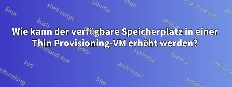 Wie kann der verfügbare Speicherplatz in einer Thin Provisioning-VM erhöht werden?