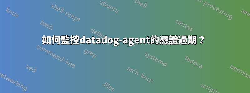 如何監控datadog-agent的憑證過期?