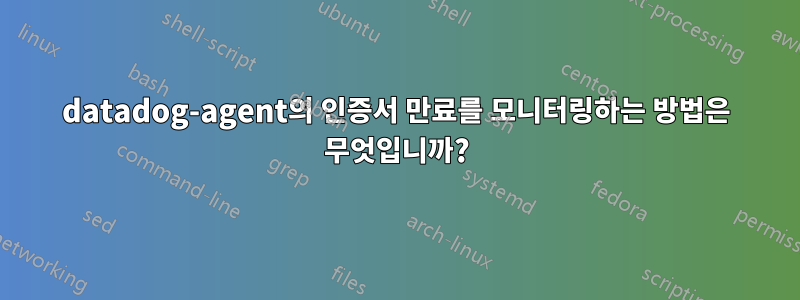 datadog-agent의 인증서 만료를 모니터링하는 방법은 무엇입니까?
