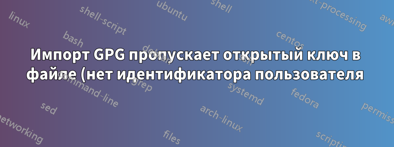 Импорт GPG пропускает открытый ключ в файле (нет идентификатора пользователя)
