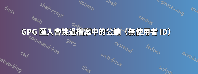 GPG 匯入會跳過檔案中的公鑰（無使用者 ID）