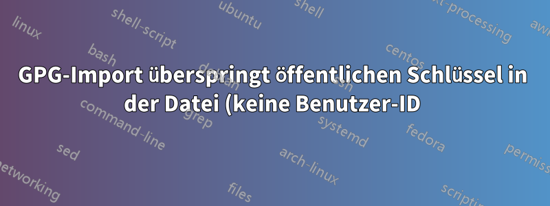 GPG-Import überspringt öffentlichen Schlüssel in der Datei (keine Benutzer-ID)