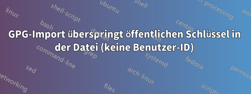 GPG-Import überspringt öffentlichen Schlüssel in der Datei (keine Benutzer-ID)
