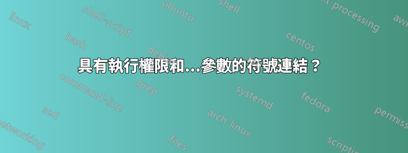 具有執行權限和...參數的符號連結？ 