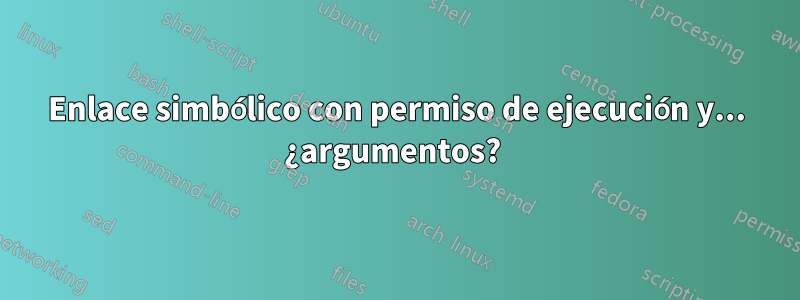 Enlace simbólico con permiso de ejecución y... ¿argumentos? 