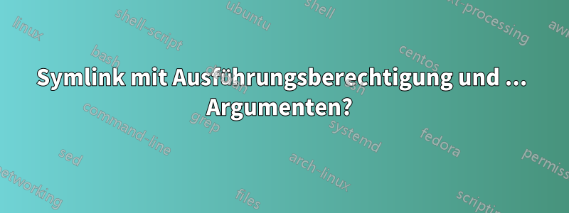 Symlink mit Ausführungsberechtigung und ... Argumenten? 