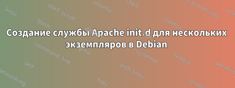Создание службы Apache init.d для нескольких экземпляров в Debian