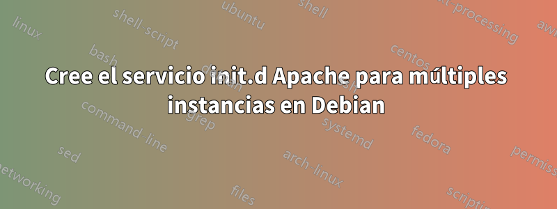 Cree el servicio init.d Apache para múltiples instancias en Debian