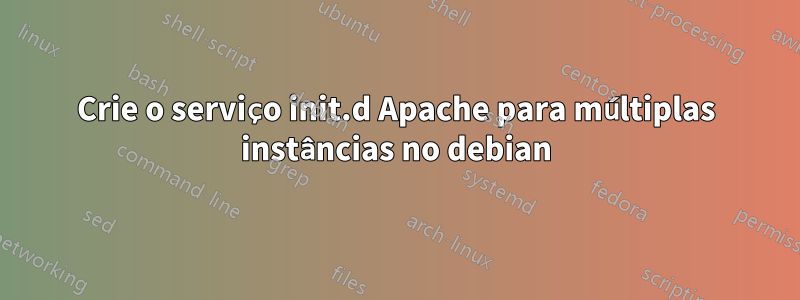 Crie o serviço init.d Apache para múltiplas instâncias no debian