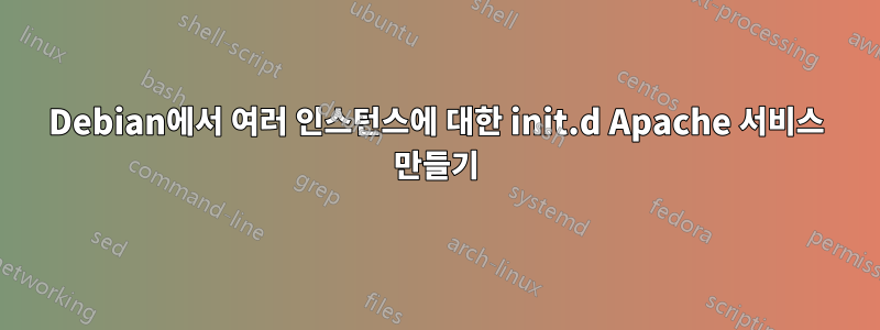 Debian에서 여러 인스턴스에 대한 init.d Apache 서비스 만들기