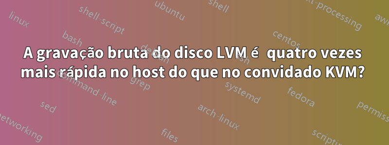 A gravação bruta do disco LVM é quatro vezes mais rápida no host do que no convidado KVM?