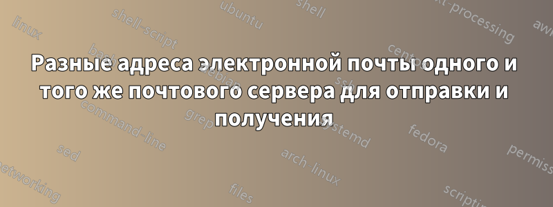 Разные адреса электронной почты одного и того же почтового сервера для отправки и получения