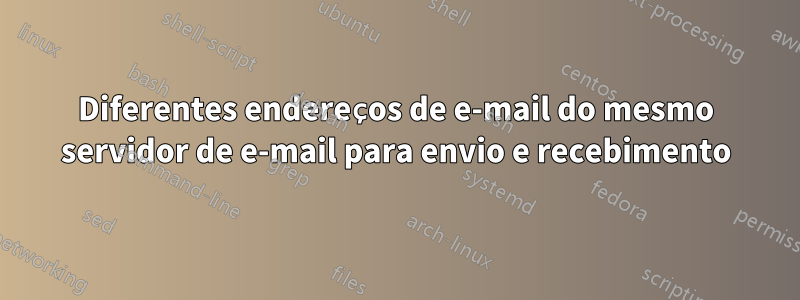 Diferentes endereços de e-mail do mesmo servidor de e-mail para envio e recebimento