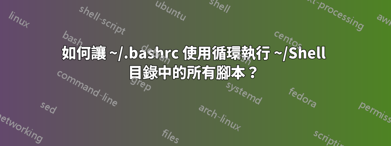 如何讓 ~/.bashrc 使用循環執行 ~/Shell 目錄中的所有腳本？