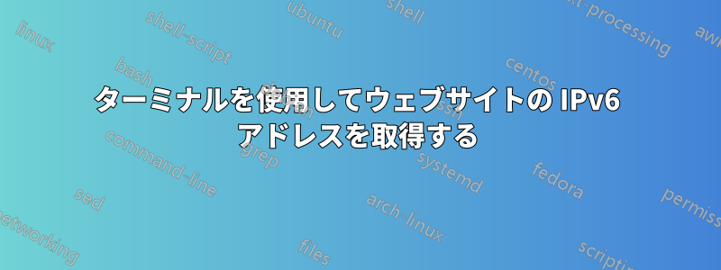 ターミナルを使用してウェブサイトの IPv6 アドレスを取得する