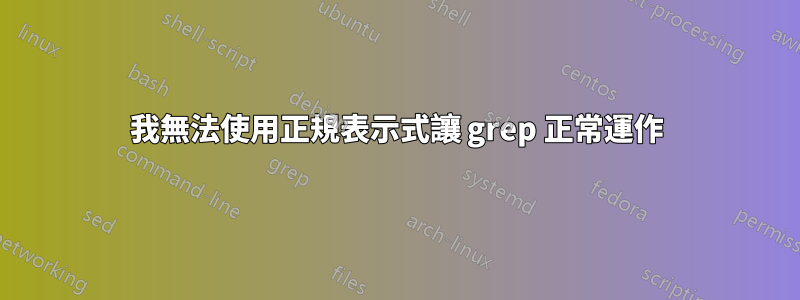 我無法使用正規表示式讓 grep 正常運作