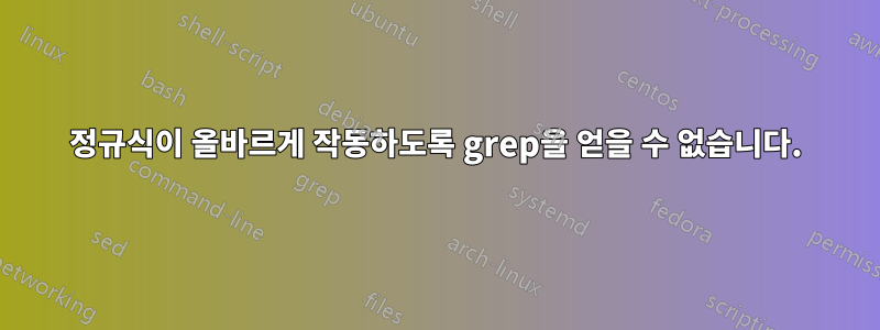정규식이 올바르게 작동하도록 grep을 얻을 수 없습니다.
