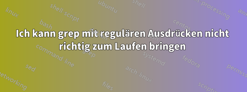 Ich kann grep mit regulären Ausdrücken nicht richtig zum Laufen bringen