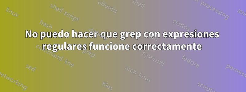 No puedo hacer que grep con expresiones regulares funcione correctamente